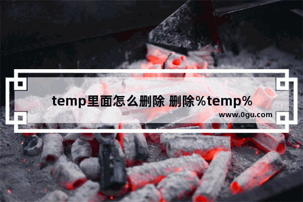 temp里面怎么删除 删除%temp%