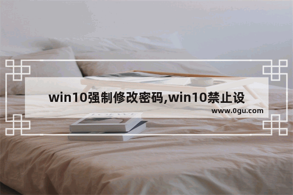 win10强制修改密码,win10禁止设置密码