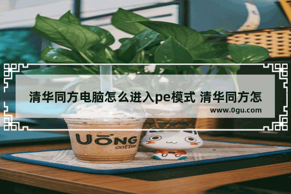 清华同方电脑怎么进入pe模式 清华同方怎么进pe界面
