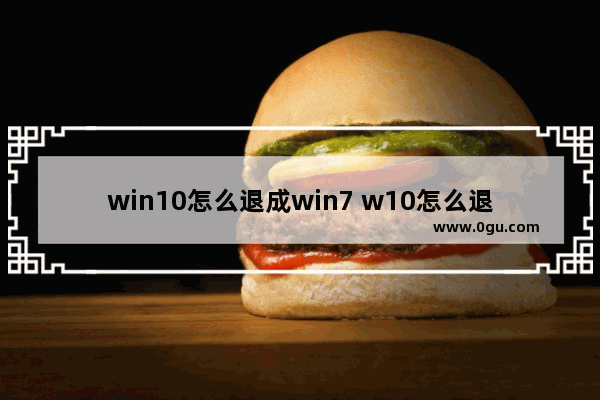 win10怎么退成win7 w10怎么退到w7