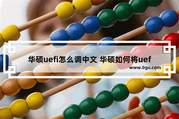 华硕uefi怎么调中文 华硕如何将uefi改为legacy