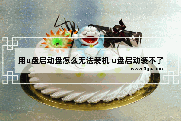 用u盘启动盘怎么无法装机 u盘启动装不了系统怎么办