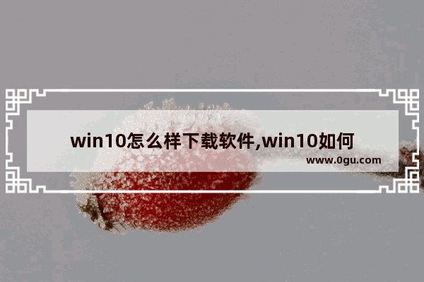 win10怎么样下载软件,win10如何下软件