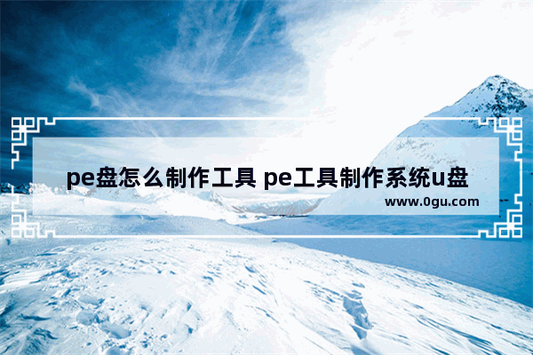 pe盘怎么制作工具 pe工具制作系统u盘