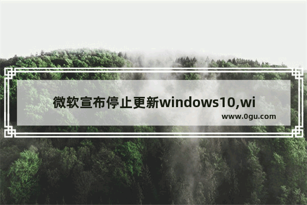 微软宣布停止更新windows10,windows10近期更新 1