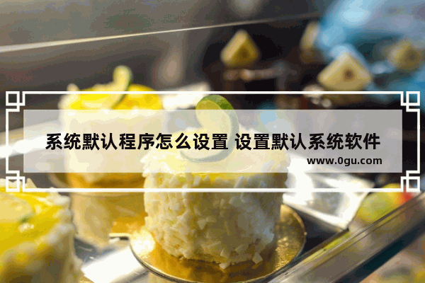 系统默认程序怎么设置 设置默认系统软件