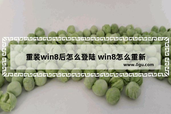 重装win8后怎么登陆 win8怎么重新安装系统