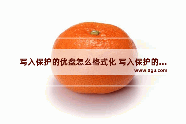 写入保护的优盘怎么格式化 写入保护的优盘怎么格式化不了