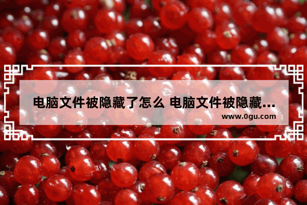 电脑文件被隐藏了怎么 电脑文件被隐藏了怎么恢复正常