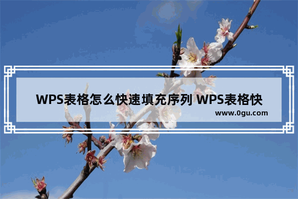 WPS表格怎么快速填充序列 WPS表格快速填充序列的方法