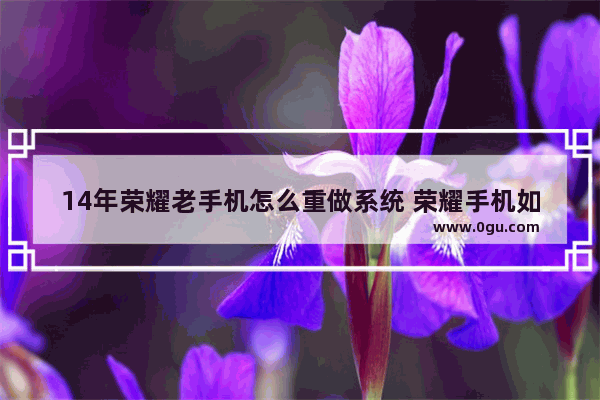 14年荣耀老手机怎么重做系统 荣耀手机如何重装系统