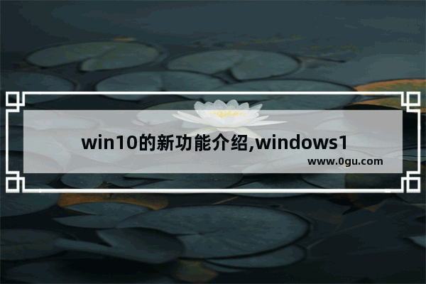 win10的新功能介绍,windows10有啥新功能