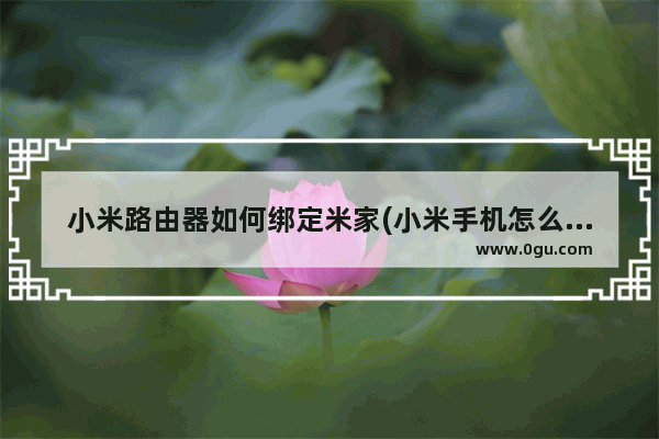 小米路由器如何绑定米家(小米手机怎么绑定小米路由器)
