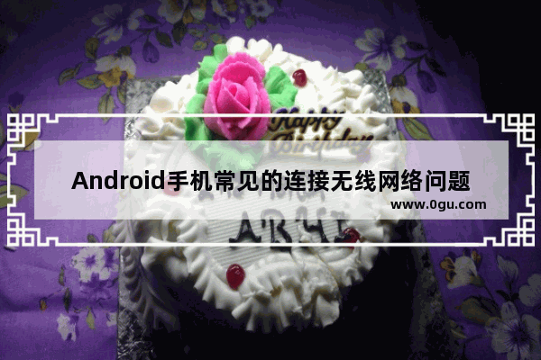 Android手机常见的连接无线网络问题