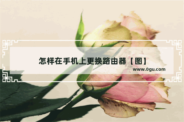 怎样在手机上更换路由器【图】