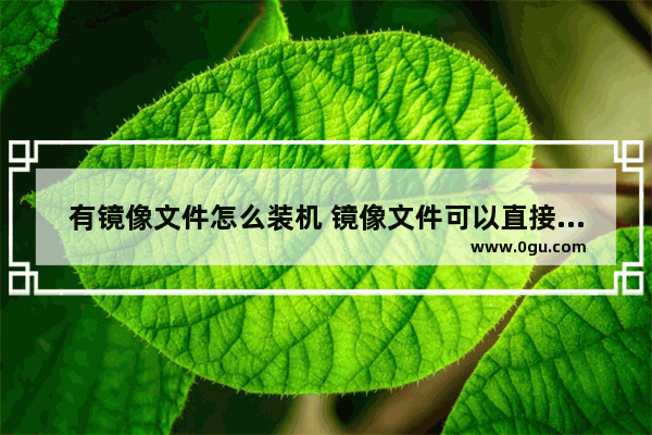 有镜像文件怎么装机 镜像文件可以直接安装系统吗