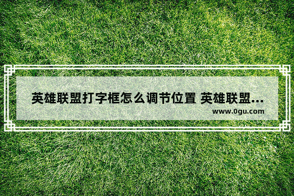 英雄联盟打字框怎么调节位置 英雄联盟打字界面怎么换位置