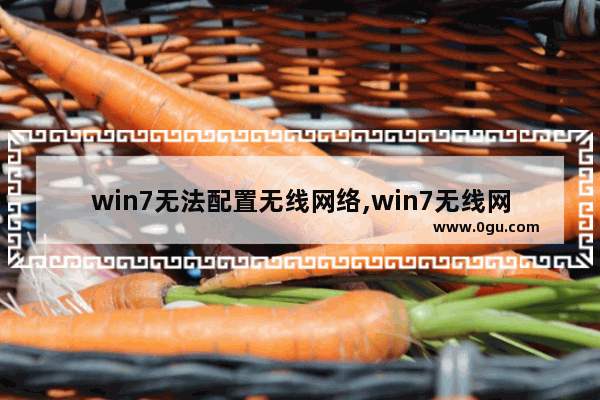 win7无法配置无线网络,win7无线网络无法连接怎么办