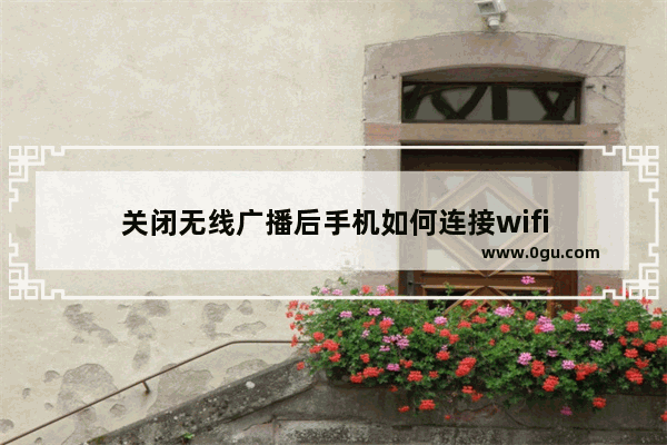 关闭无线广播后手机如何连接wifi