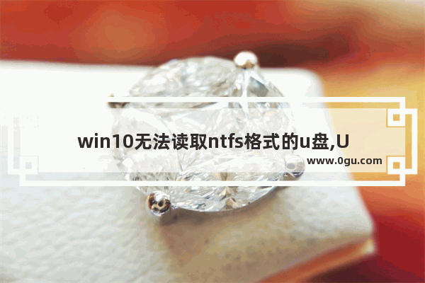 win10无法读取ntfs格式的u盘,U盘无法格式化NTFS