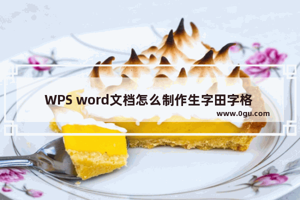 WPS word文档怎么制作生字田字格 WPS word文档制作生字田字格的方法