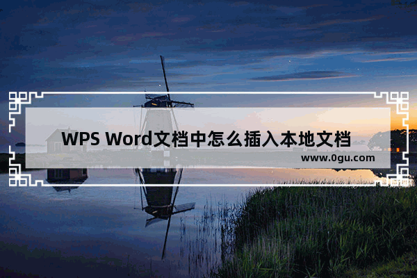 WPS Word文档中怎么插入本地文档 WPS Word文档中插入本地文档的方法