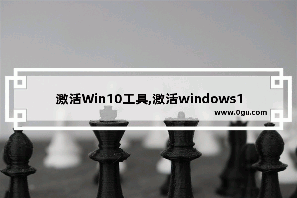 激活Win10工具,激活windows10工具怎么用
