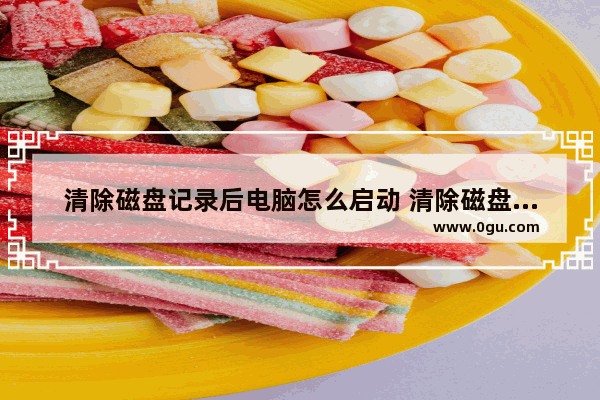 清除磁盘记录后电脑怎么启动 清除磁盘后怎么恢复