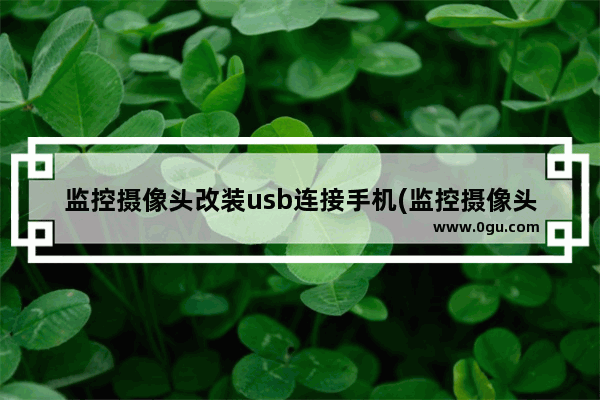 监控摄像头改装usb连接手机(监控摄像头用手机怎么连接)