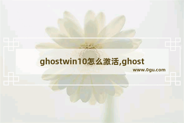 ghostwin10怎么激活,ghostwin10怎么安装