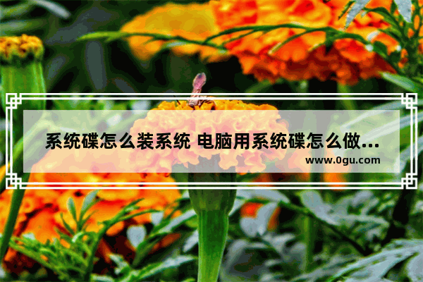 系统碟怎么装系统 电脑用系统碟怎么做系统