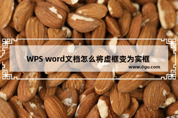 WPS word文档怎么将虚框变为实框 WPS word文档将虚框变为实框的方法