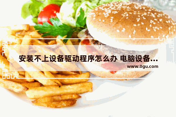 安装不上设备驱动程序怎么办 电脑设备驱动安装不了怎么办
