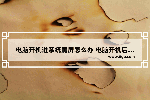 电脑开机进系统黑屏怎么办 电脑开机后进入系统黑屏