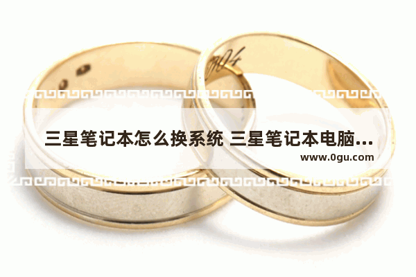 三星笔记本怎么换系统 三星笔记本电脑怎么从装系统