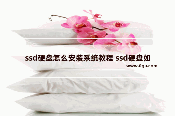 ssd硬盘怎么安装系统教程 ssd硬盘如何安装