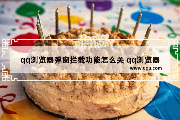 qq浏览器弹窗拦截功能怎么关 qq浏览器关闭弹窗拦截方法