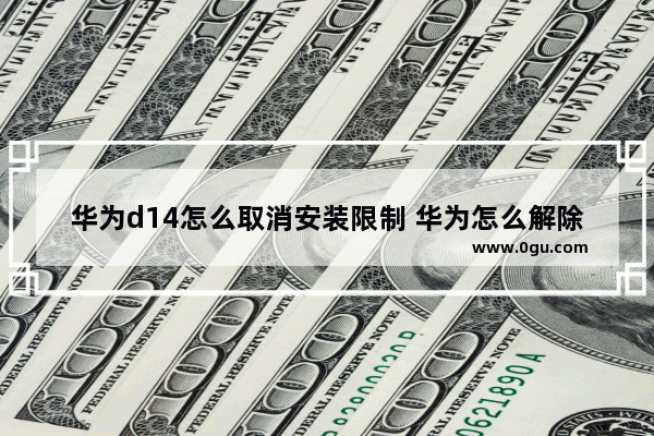 华为d14怎么取消安装限制 华为怎么解除安装限制