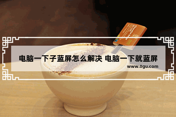 电脑一下子蓝屏怎么解决 电脑一下就蓝屏