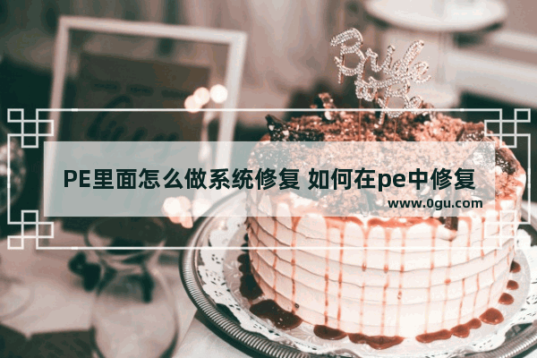 PE里面怎么做系统修复 如何在pe中修复系统