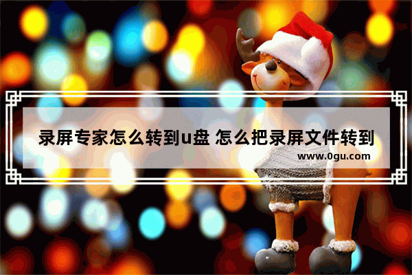 录屏专家怎么转到u盘 怎么把录屏文件转到优盘里