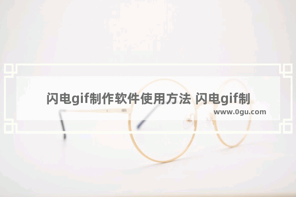 闪电gif制作软件使用方法 闪电gif制作软件怎么使用