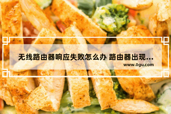 无线路由器响应失败怎么办 路由器出现异常怎么办