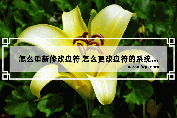 怎么重新修改盘符 怎么更改盘符的系统名称