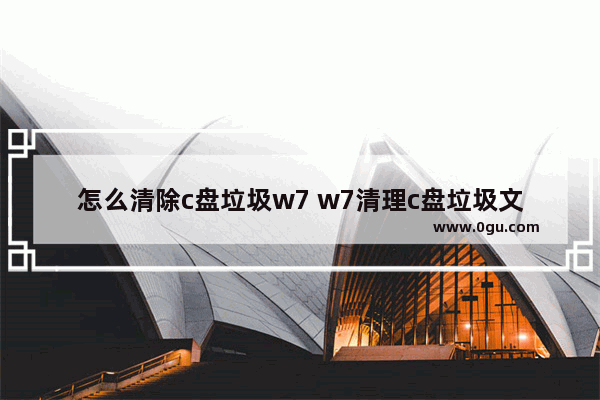 怎么清除c盘垃圾w7 w7清理c盘垃圾文件