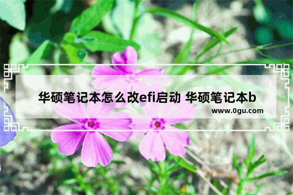 华硕笔记本怎么改efi启动 华硕笔记本bios设置efi