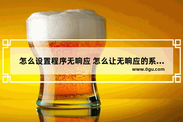 怎么设置程序无响应 怎么让无响应的系统正常工作