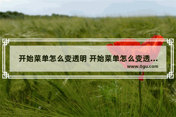 开始菜单怎么变透明 开始菜单怎么变透明图标