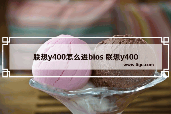 联想y400怎么进bios 联想y400怎么进入安全模式