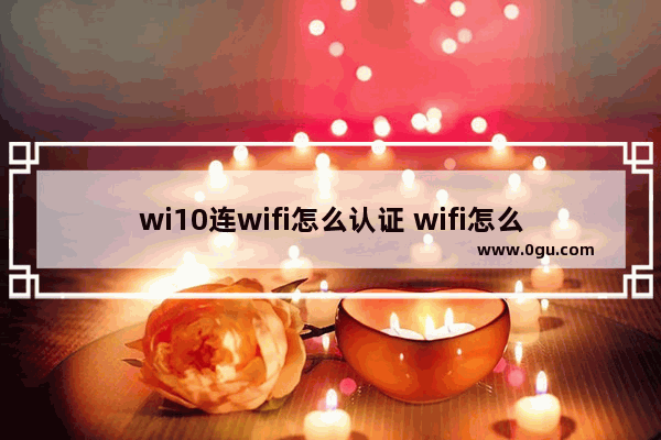 wi10连wifi怎么认证 wifi怎么认证